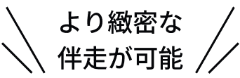 より緻密な伴走が可能
